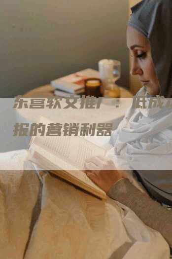 东营软文推广：低成本高回报的营销利器