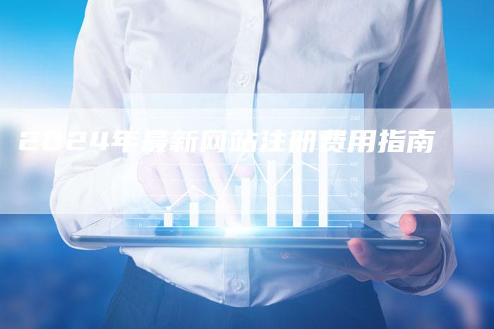 2024年最新网站注册费用指南