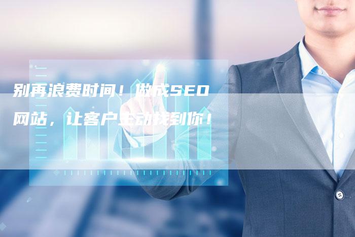 别再浪费时间！做成SEO网站，让客户主动找到你！