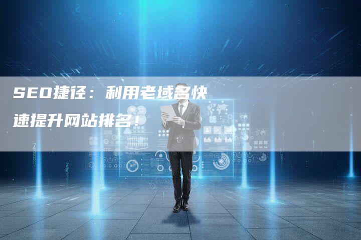 SEO捷径：利用老域名快速提升网站排名！
