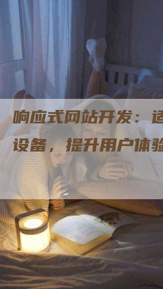 响应式网站开发：适配所有设备，提升用户体验！