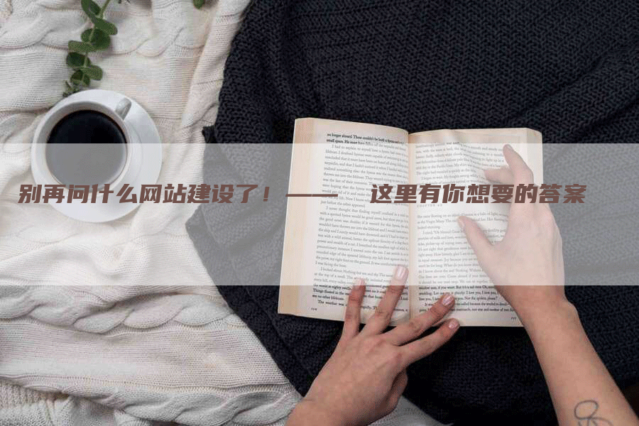 别再问什么网站建设了！——  这里有你想要的答案
