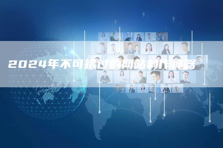 2024年不可错过的网站制作神器