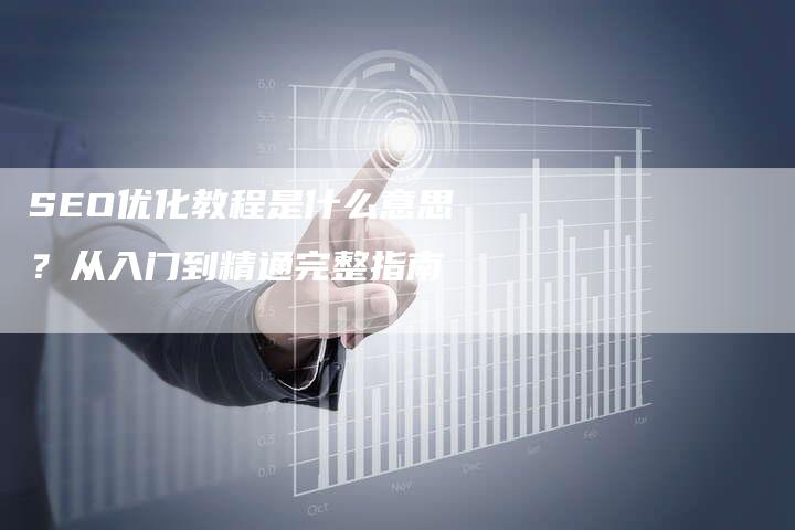 SEO优化教程是什么意思？从入门到精通完整指南