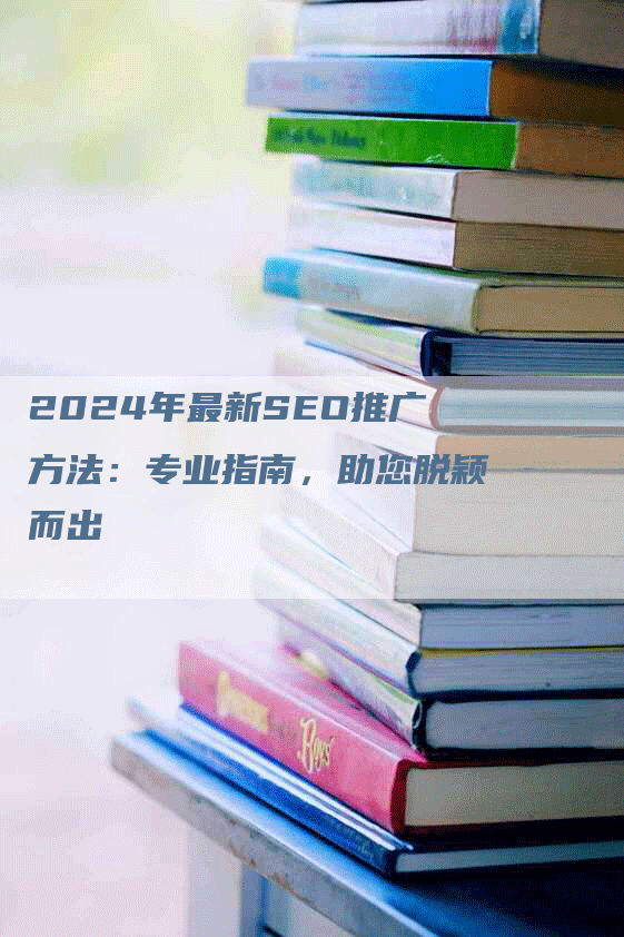 2024年最新SEO推广方法：专业指南，助您脱颖而出