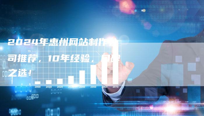 2024年惠州网站制作公司推荐，10年经验，口碑之选！