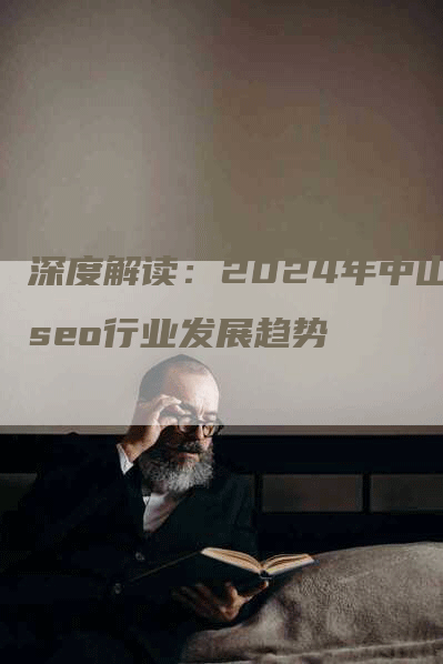 深度解读：2024年中山seo行业发展趋势