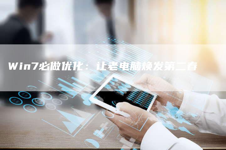 Win7必做优化：让老电脑焕发第二春