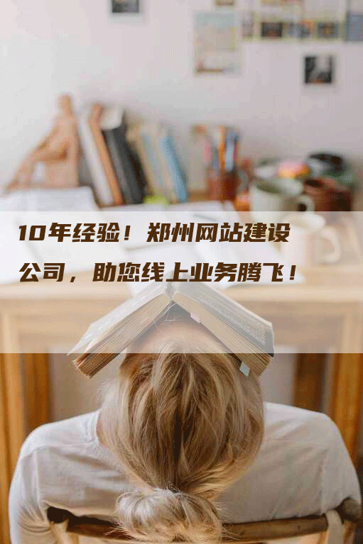 10年经验！郑州网站建设公司，助您线上业务腾飞！