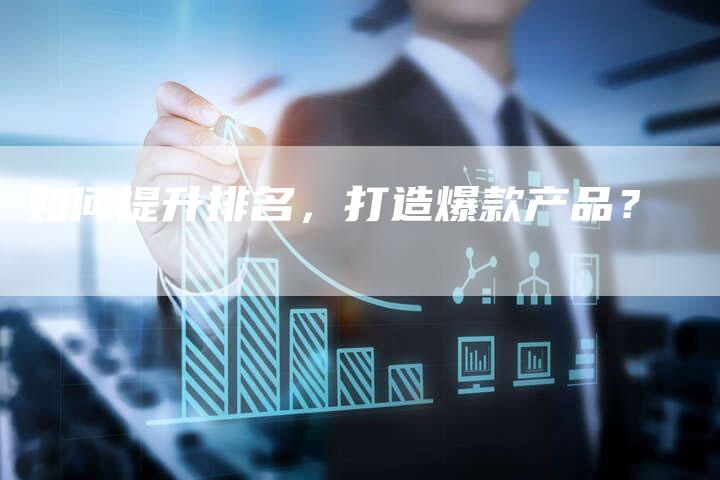 如何提升排名，打造爆款产品？