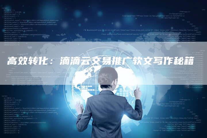 高效转化:滴滴云交易推广软文写作秘籍-九九文章网