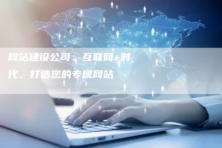 网站建设公司：互联网+时代，打造您的专属网站