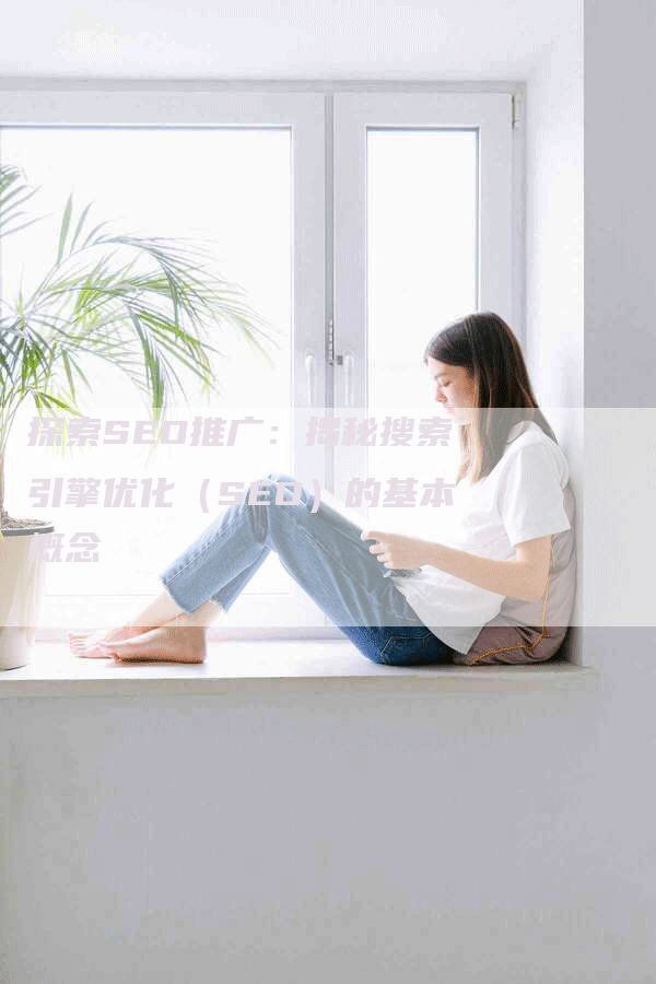 探索SEO推广：揭秘搜索引擎优化（SEO）的基本概念