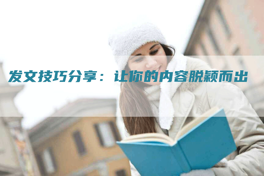 发文技巧分享：让你的内容脱颖而出