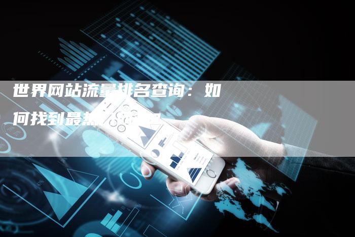世界网站流量排名查询：如何找到最热门网站？