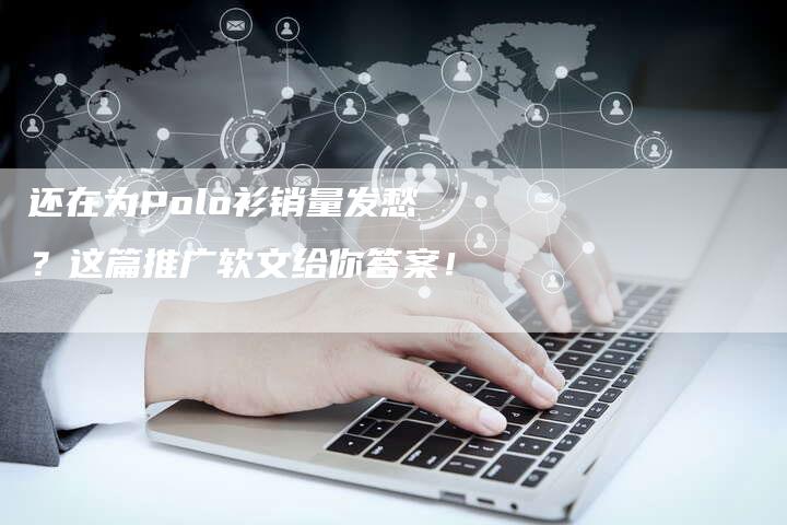 还在为Polo衫销量发愁？这篇推广软文给你答案！