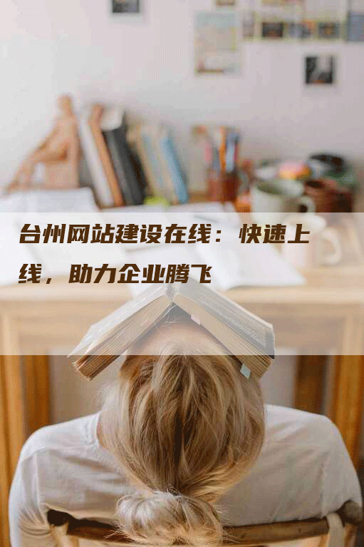 台州网站建设在线：快速上线，助力企业腾飞