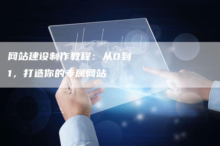 网站建设制作教程：从0到1，打造你的专属网站
