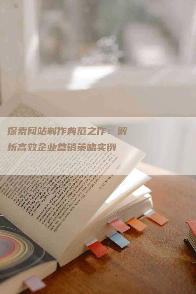 探索网站制作典范之作：解析高效企业营销策略实例