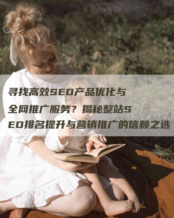 寻找高效SEO产品优化与全网推广服务?揭秘整站SEO排名提升与营销推广的信赖之选-九九文章网