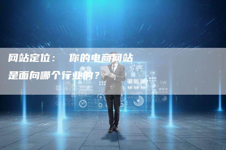 网站定位： 你的电商网站是面向哪个行业的？