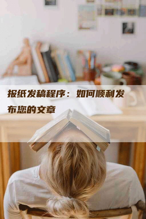 报纸发稿程序：如何顺利发布您的文章
