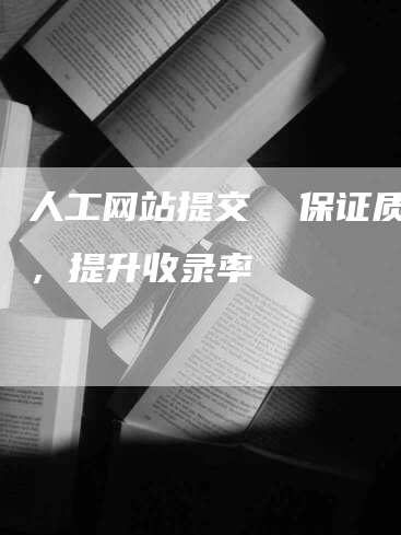 人工网站提交  保证质量，提升收录率
