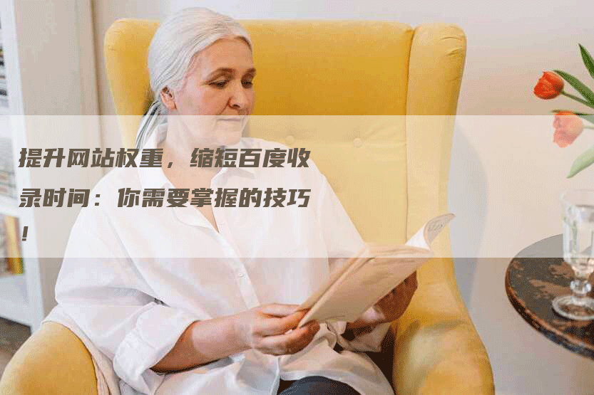 提升网站权重，缩短百度收录时间：你需要掌握的技巧！