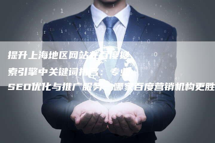 提升上海地区网站在百度搜索引擎中关键词排名：专业SEO优化与推广服务，哪家百度营销机构更胜一筹？