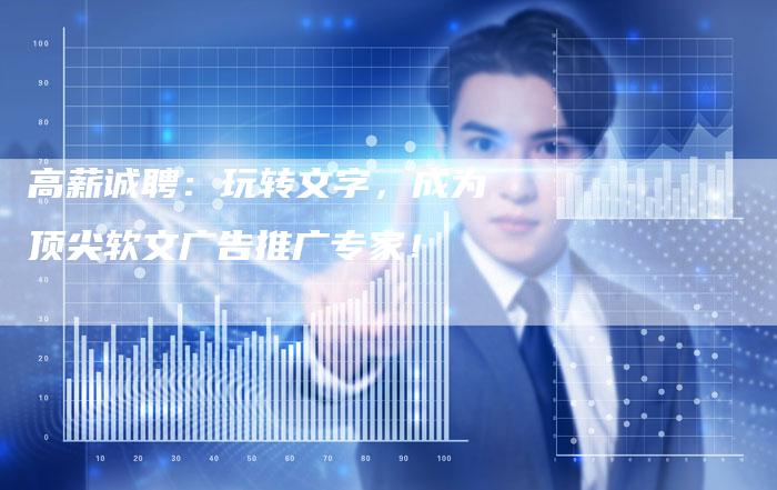 高薪诚聘：玩转文字，成为顶尖软文广告推广专家！