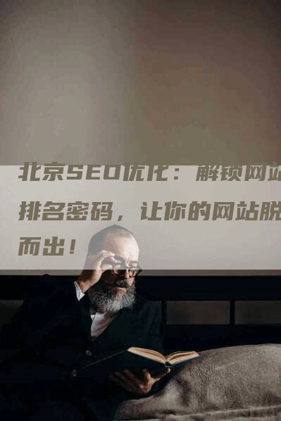 北京SEO优化：解锁网站排名密码，让你的网站脱颖而出！