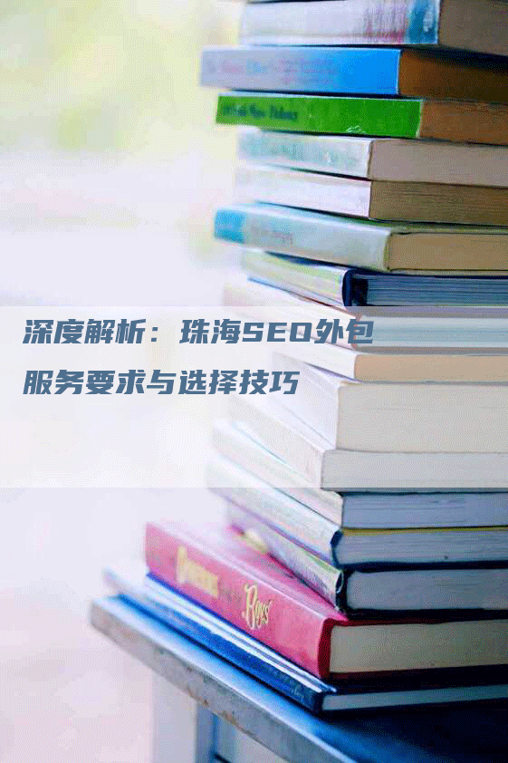 深度解析：珠海SEO外包服务要求与选择技巧