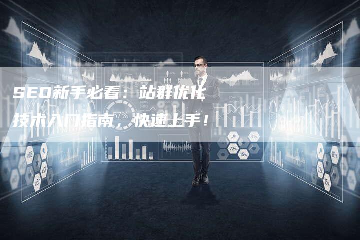 SEO新手必看:站群优化技术入门指南,快速上手!-九九文章网