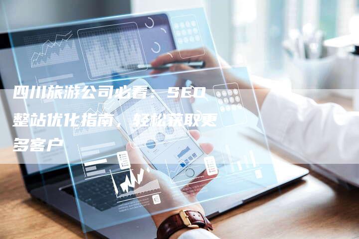 四川旅游公司必看：SEO整站优化指南，轻松获取更多客户