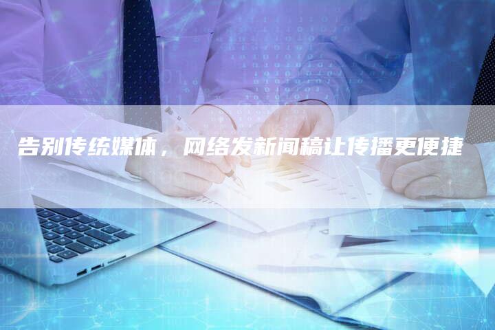 告别传统媒体，网络发新闻稿让传播更便捷