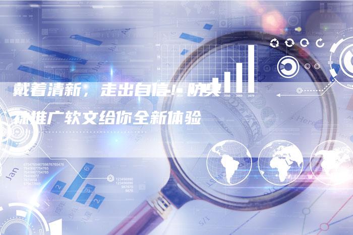 戴着清新，走出自信！防臭袜推广软文给你全新体验