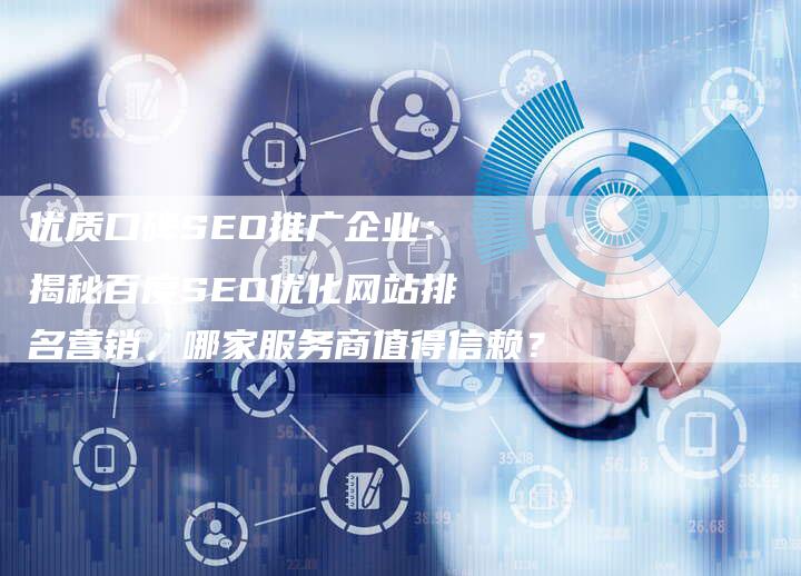 优质口碑SEO推广企业:揭秘百度SEO优化网站排名营销,哪家服务商值得信赖?-九九文章网