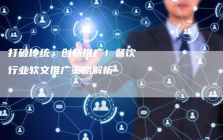 打破传统，创新推广！餐饮行业软文推广策略解析