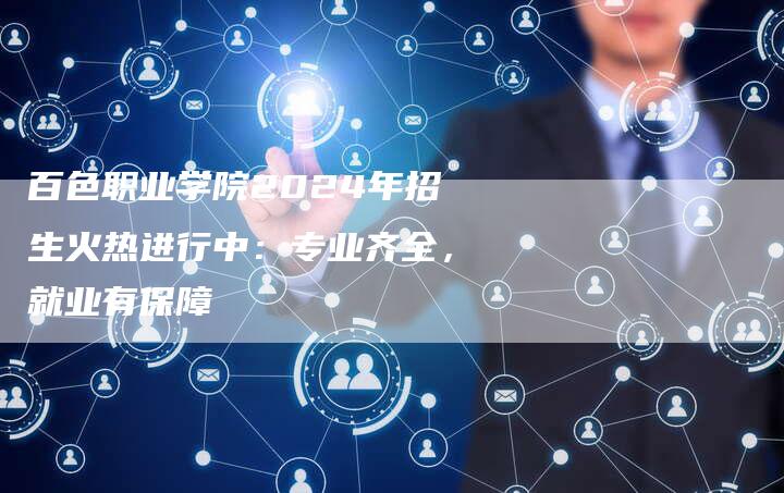百色职业学院2024年招生火热进行中:专业齐全,就业有保障-九九文章网