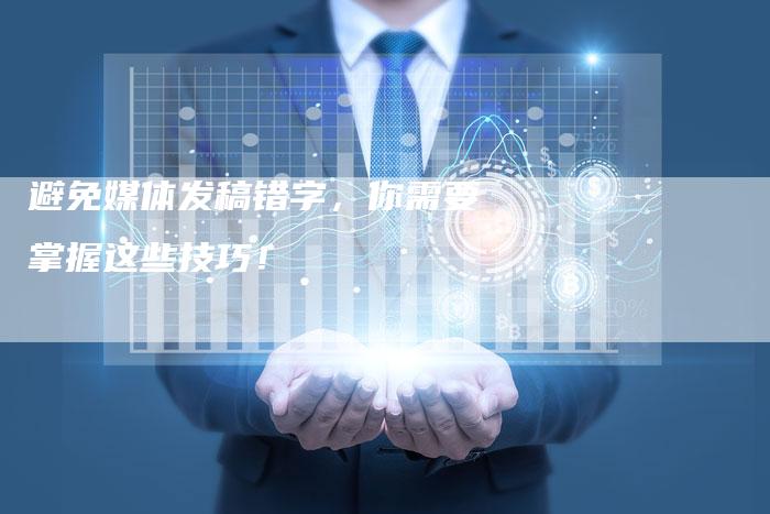 避免媒体发稿错字，你需要掌握这些技巧！