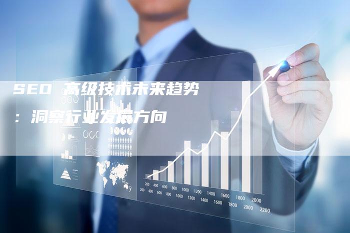 SEO 高级技术未来趋势：洞察行业发展方向