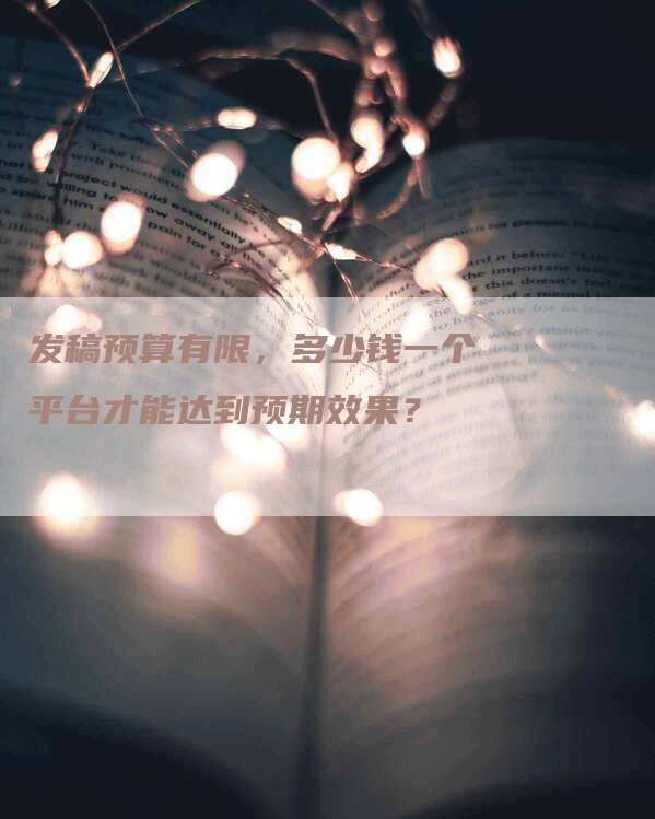 发稿预算有限,多少钱一个平台才能达到预期效果?-九九文章网