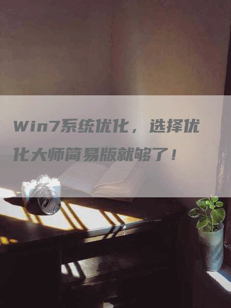 Win7系统优化，选择优化大师简易版就够了！