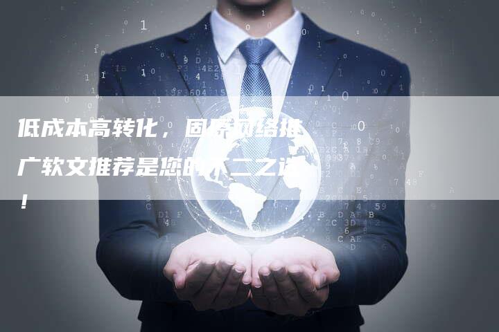 低成本高转化，固原网络推广软文推荐是您的不二之选！
