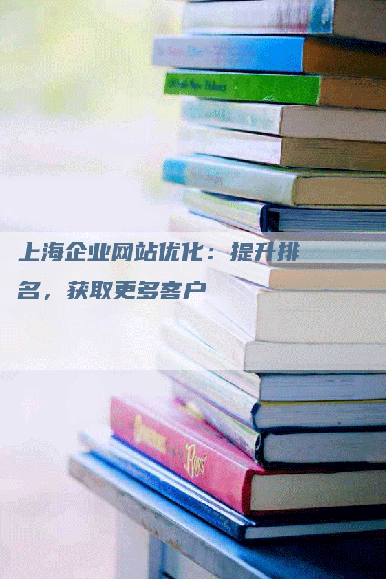 上海企业网站优化：提升排名，获取更多客户