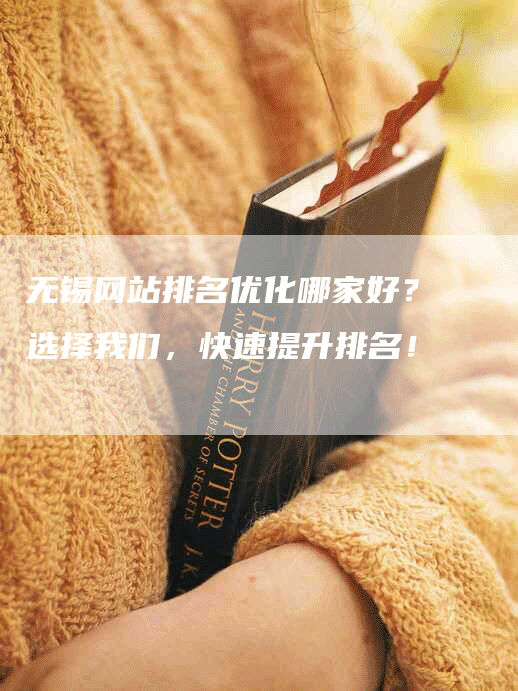 无锡网站排名优化哪家好？选择我们，快速提升排名！