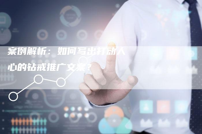 案例解析：如何写出打动人心的钻戒推广文案？