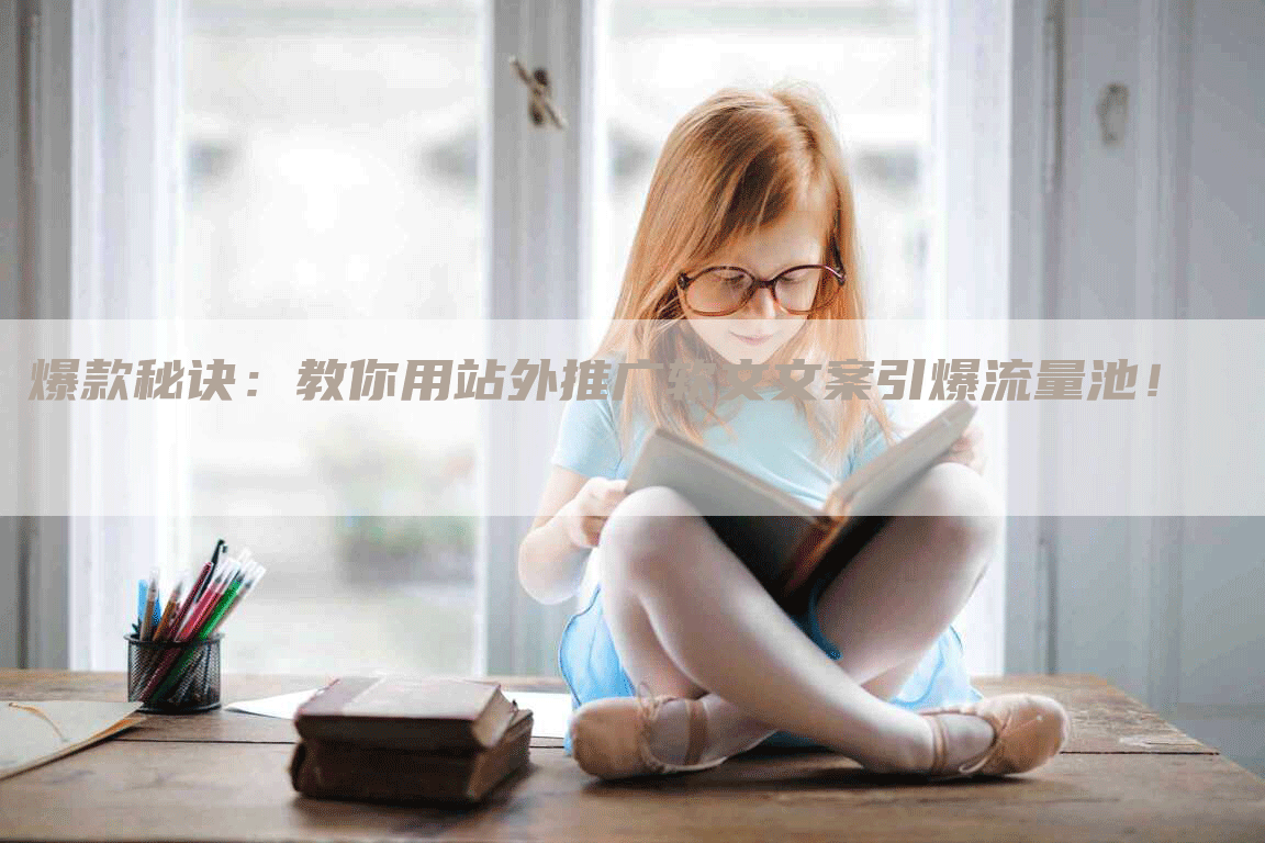 爆款秘诀：教你用站外推广软文文案引爆流量池！
