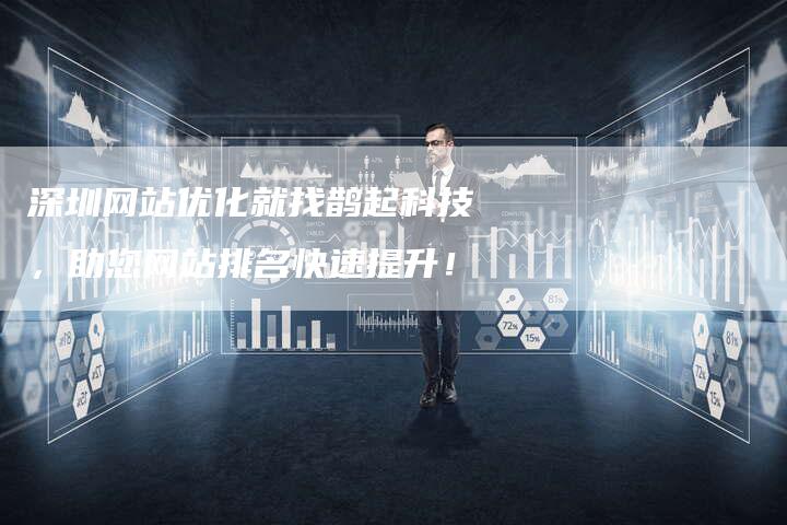 深圳网站优化就找鹊起科技，助您网站排名快速提升！