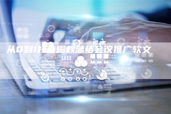 从0到1打造爆款总结会议推广软文